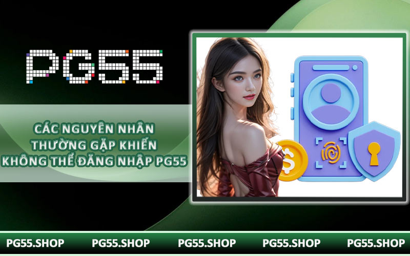 Các nguyên nhân thường gặp khiến không thể đăng nhập PG55