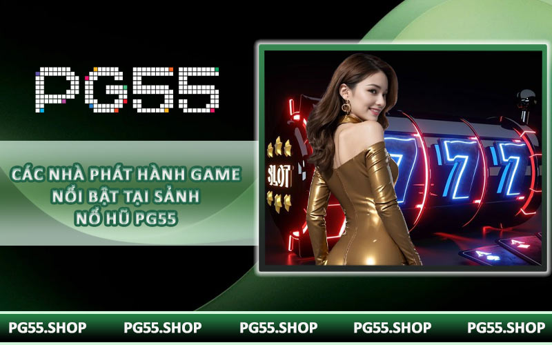 Các nhà phát hành game nổi bật tại sảnh nổ hũ PG55