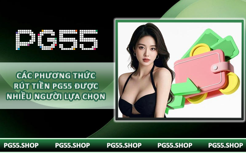 Các phương thức rút tiền PG55 được nhiều người lựa chọn