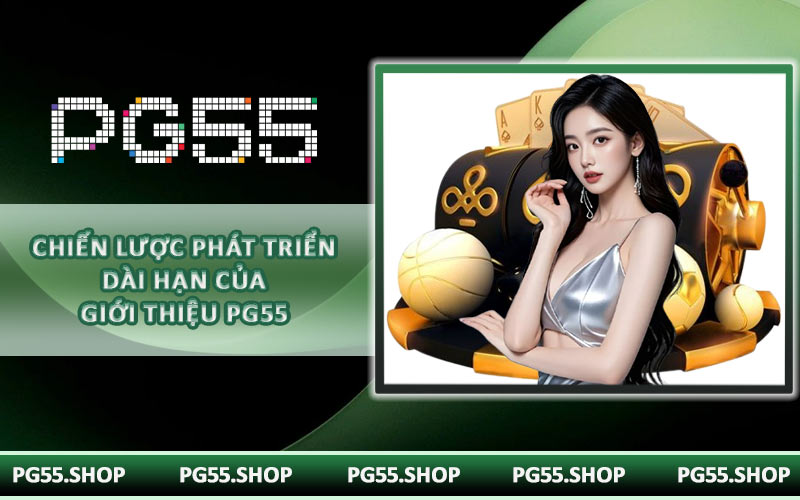 Chiến lược phát triển dài hạn của giới thiệu PG55