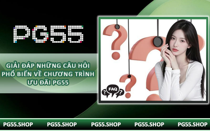 Giải đáp những câu hỏi phổ biến về chương trình ưu đãi PG55