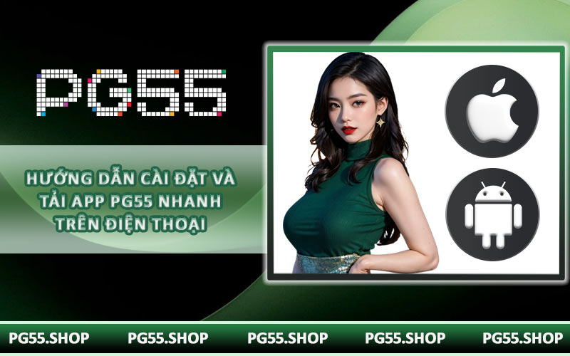 Hướng dẫn cài đặt và tải app PG55 nhanh trên điện thoại
