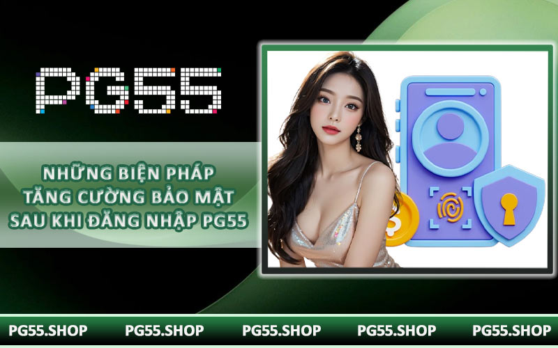 Những biện pháp tăng cường bảo mật sau khi đăng nhập PG55