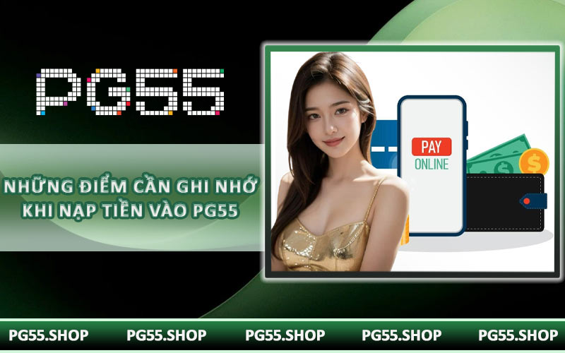 Những điểm cần ghi nhớ khi nạp tiền vào PG55