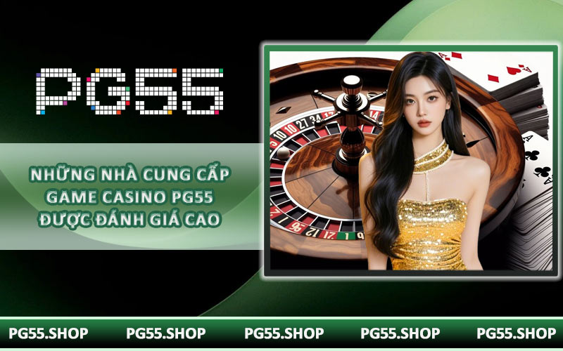 Những nhà cung cấp game casino PG55 được đánh giá cao