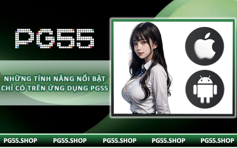 Những tính năng nổi bật chỉ có trên ứng dụng PG55