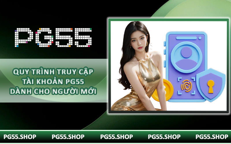 Quy trình truy cập tài khoản PG55 dành cho người mới