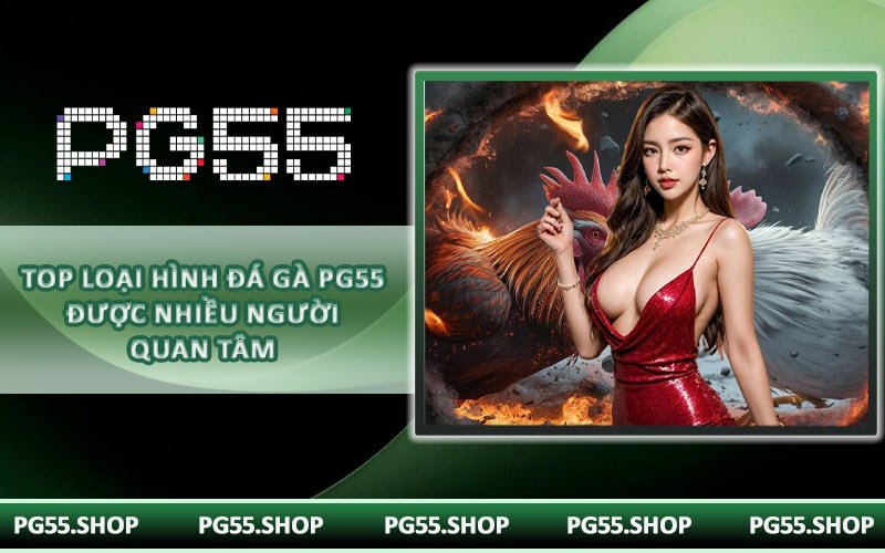 Top loại hình đá gà PG55 được nhiều người quan tâm