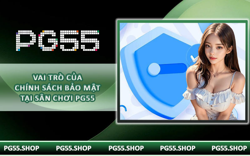 Vai trò của chính sách bảo mật tại sân chơi PG55