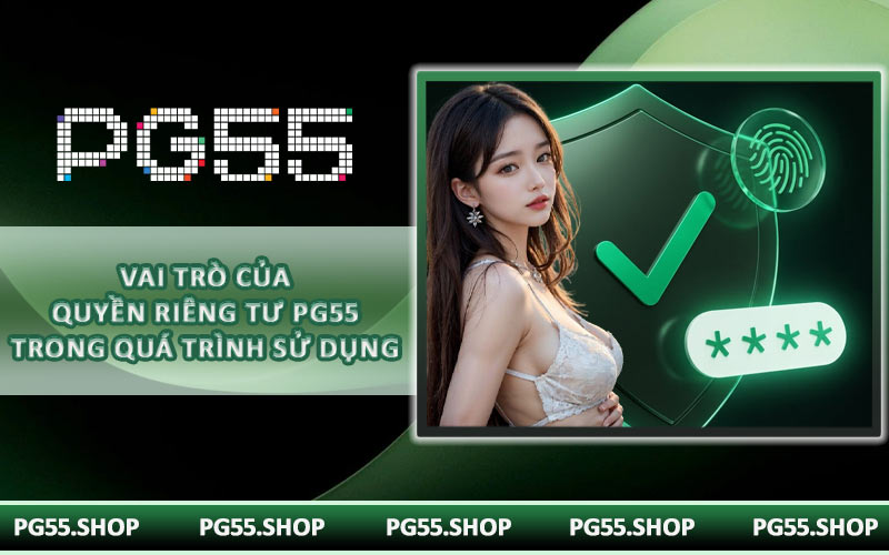 Vai trò của quyền riêng tư PG55 trong quá trình sử dụng