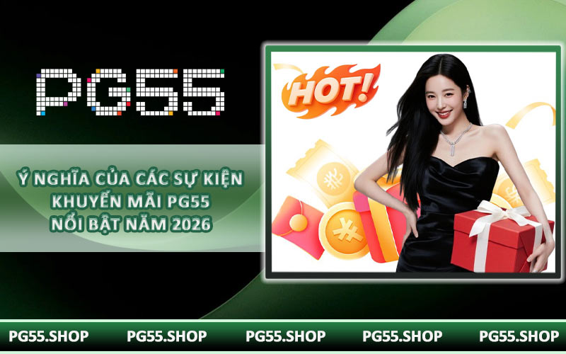 Ý nghĩa của các sự kiện khuyến mãi PG55 nổi bật năm 2026